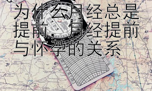 为什么月经总是提前，月经提前与怀孕的关系插图