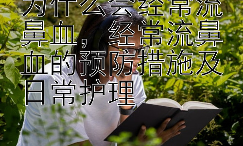 为什么会经常流鼻血，经常流鼻血的预防措施及日常护理插图