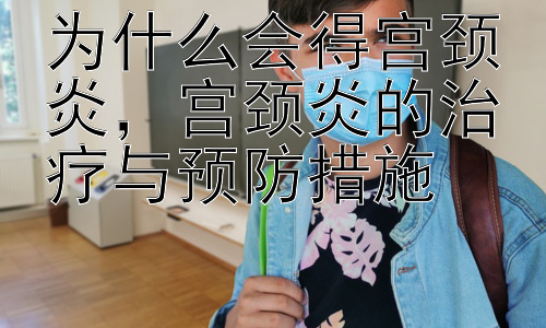 为什么会得宫颈炎，宫颈炎的治疗与预防措施插图