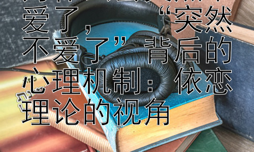 为什么会突然不爱了，  “突然不爱了”背后的心理机制：依恋理论的视角插图