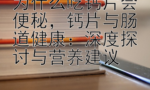 为什么吃钙片会便秘，钙片与肠道健康：深度探讨与营养建议插图