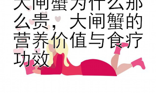 大闸蟹为什么那么贵，大闸蟹的营养价值与食疗功效插图