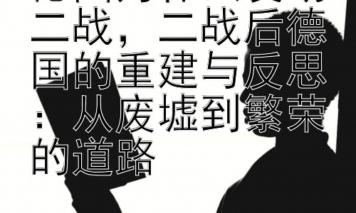 德国为什么发动二战，二战后德国的重建与反思：从废墟到繁荣的道路插图