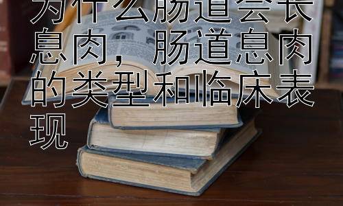 为什么肠道会长息肉，肠道息肉的类型和临床表现插图