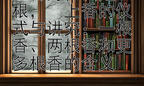 上香为什么是三根，  上香的仪式与讲究：一根香、两根香和更多根香的含义插图