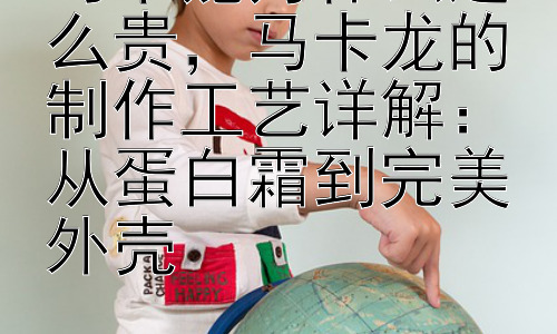 马卡龙为什么这么贵，马卡龙的制作工艺详解：从蛋白霜到完美外壳插图