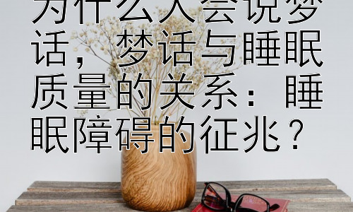 为什么人会说梦话，梦话与睡眠质量的关系：睡眠障碍的征兆？插图