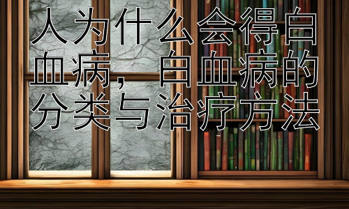 人为什么会得白血病，白血病的分类与治疗方法插图