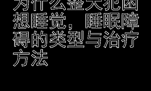 为什么整天犯困想睡觉，睡眠障碍的类型与治疗方法插图