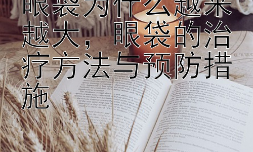 眼袋为什么越来越大，眼袋的治疗方法与预防措施插图