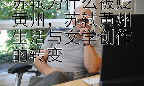 苏轼为什么被贬黄州，苏轼黄州生活与文学创作的转变插图
