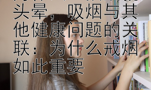为什么一抽烟就头晕，吸烟与其他健康问题的关联：为什么戒烟如此重要插图