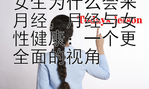 女生为什么会来月经，月经与女性健康：一个更全面的视角插图