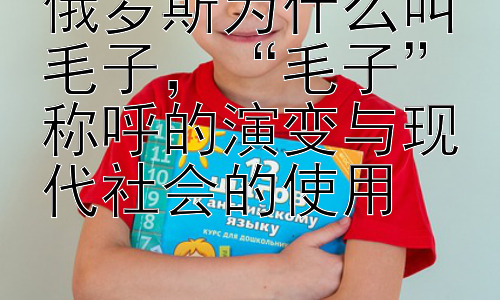俄罗斯为什么叫毛子，“毛子”称呼的演变与现代社会的使用插图