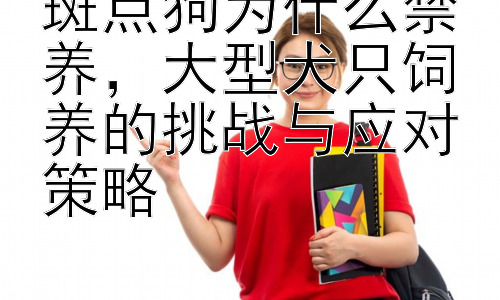 斑点狗为什么禁养，大型犬只饲养的挑战与应对策略插图