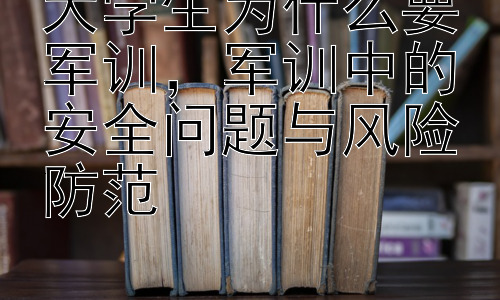 大学生为什么要军训，军训中的安全问题与风险防范插图