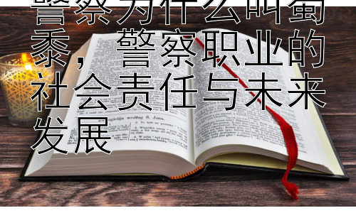 警察为什么叫蜀黍，警察职业的社会责任与未来发展插图