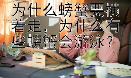为什么螃蟹要横着走，为什么有些螃蟹会游泳？插图