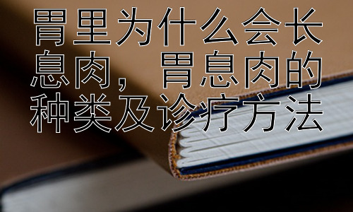 胃里为什么会长息肉，胃息肉的种类及诊疗方法插图