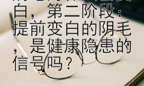 阴毛为什么会变白，第二阶段：提前变白的阴毛，是健康隐患的信号吗？插图