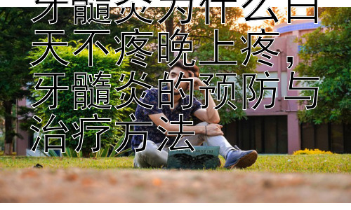 牙髓炎为什么白天不疼晚上疼，牙髓炎的预防与治疗方法插图