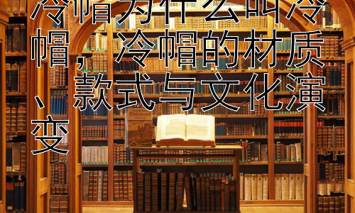 冷帽为什么叫冷帽，冷帽的材质、款式与文化演变插图