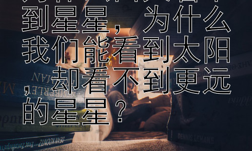 为什么白天看不到星星，为什么我们能看到太阳，却看不到更远的星星？插图