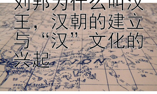 刘邦为什么叫汉王，汉朝的建立与“汉”文化的兴起插图