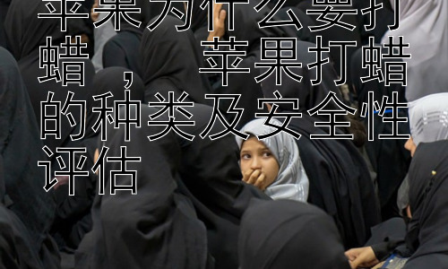 苹果为什么要打蜡 ， 苹果打蜡的种类及安全性评估插图