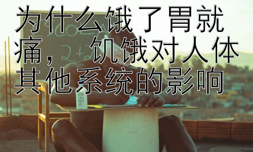 为什么饿了胃就痛， 饥饿对人体其他系统的影响插图