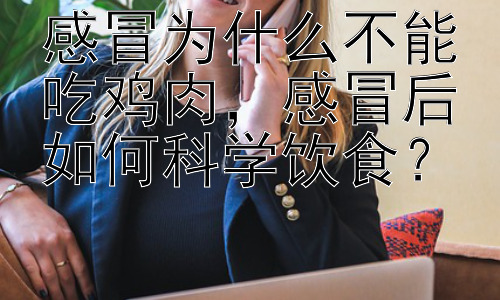 感冒为什么不能吃鸡肉，感冒后如何科学饮食？插图