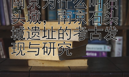 南京为什么叫石头城，南京石头城遗址的考古发现与研究插图