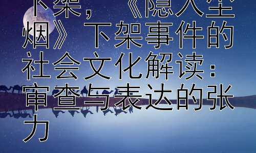 隐入尘烟为什么下架，《隐入尘烟》下架事件的社会文化解读：审查与表达的张力插图