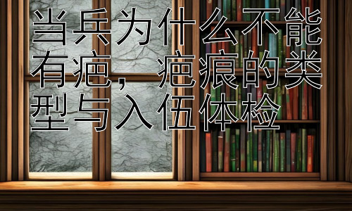 当兵为什么不能有疤，疤痕的类型与入伍体检插图