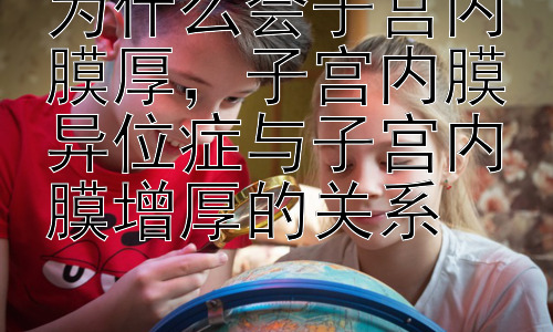为什么会子宫内膜厚，子宫内膜异位症与子宫内膜增厚的关系插图