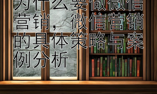 为什么要做微信营销，微信营销的具体策略与案例分析插图