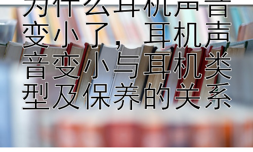 为什么耳机声音变小了，耳机声音变小与耳机类型及保养的关系插图
