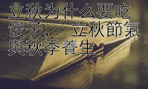 立秋为什么要吃饺子， 立秋節氣與秋季養生插图