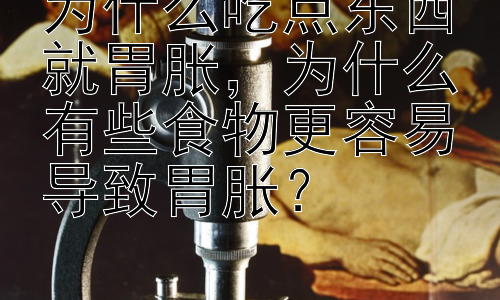 为什么吃点东西就胃胀，为什么有些食物更容易导致胃胀？插图