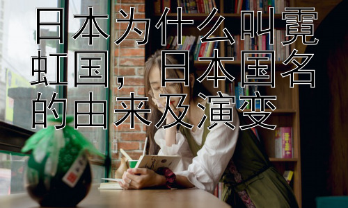 日本为什么叫霓虹国，日本国名的由来及演变插图