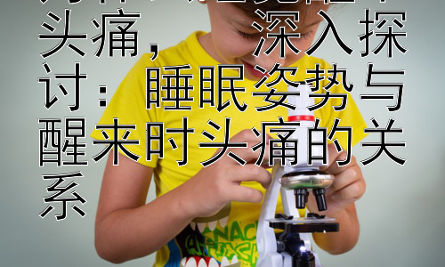 为什么睡觉醒来头痛，  深入探讨：睡眠姿势与醒来时头痛的关系插图