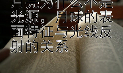 月亮为什么不是光源，月球的表面特征与光线反射的关系插图