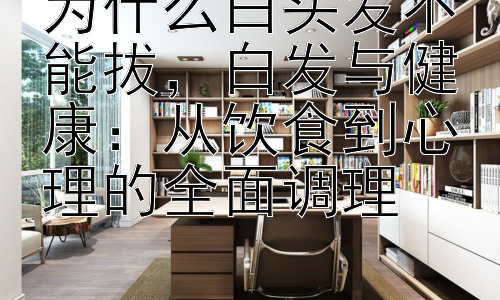 为什么白头发不能拔，白发与健康：从饮食到心理的全面调理插图