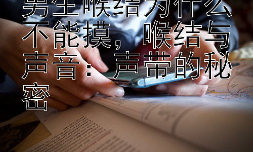 男生喉结为什么不能摸，喉结与声音：声带的秘密插图