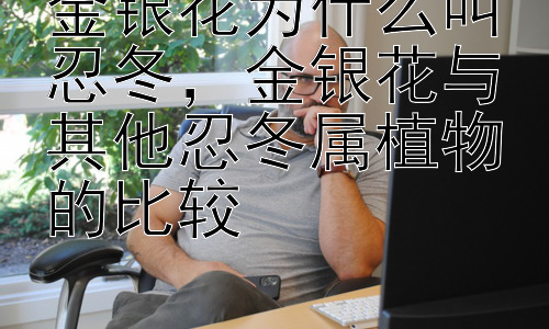 金银花为什么叫忍冬，金银花与其他忍冬属植物的比较插图