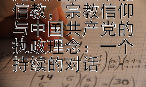 党员为什么不能信教，宗教信仰与中国共产党的执政理念：一个持续的对话插图