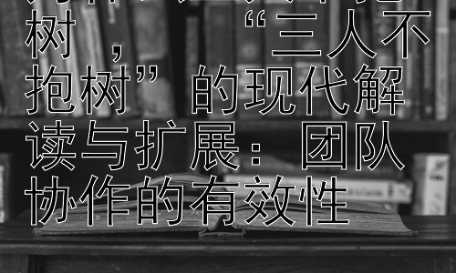 为什么三人不抱树 ，  “三人不抱树”的现代解读与扩展：团队协作的有效性插图
