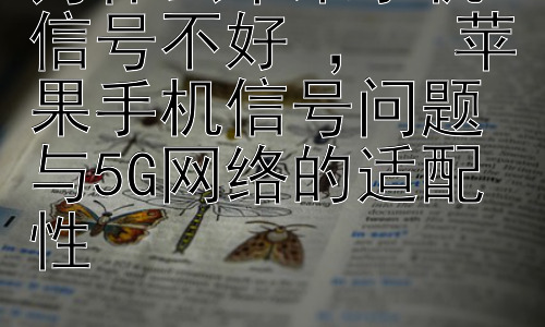 为什么苹果手机信号不好 ，  苹果手机信号问题与5G网络的适配性插图