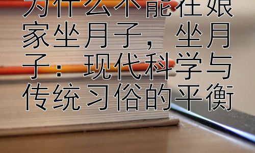 为什么不能在娘家坐月子，坐月子：现代科学与传统习俗的平衡插图