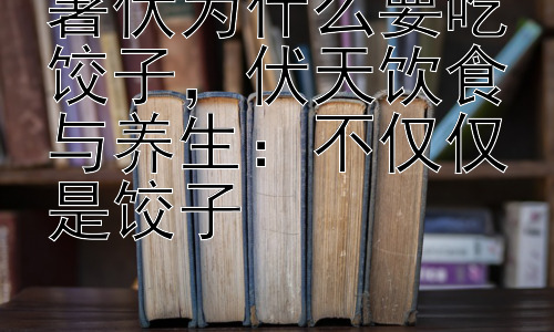 暑伏为什么要吃饺子，伏天饮食与养生：不仅仅是饺子插图